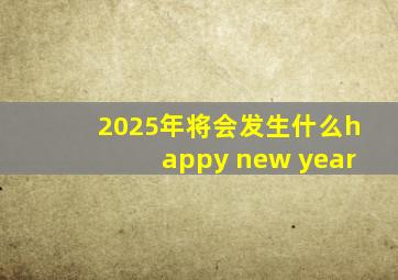 2025年将会发生什么happy new year